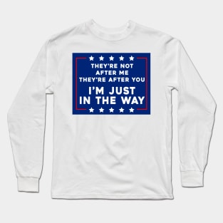 They’re Not After Me, They’re After You, I’m Just In The Way Long Sleeve T-Shirt